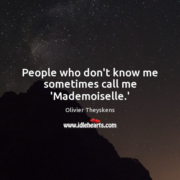 People who don’t know me sometimes call me ‘Mademoiselle.’ Olivier Theyskens Picture Quote