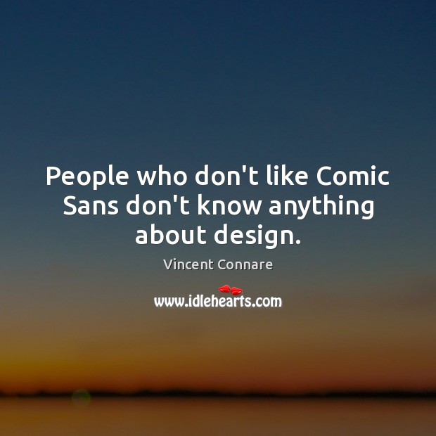 People who don’t like Comic Sans don’t know anything about design. Vincent Connare Picture Quote