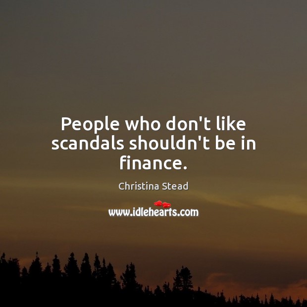 People who don’t like scandals shouldn’t be in finance. Christina Stead Picture Quote