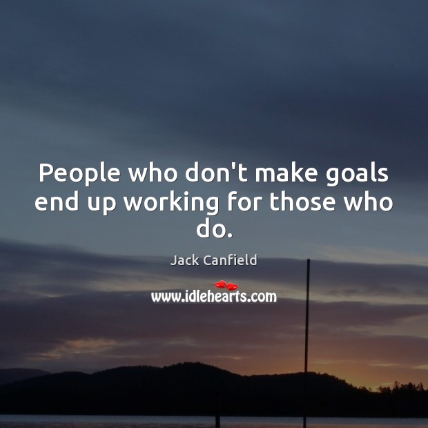 People who don’t make goals end up working for those who do. Image
