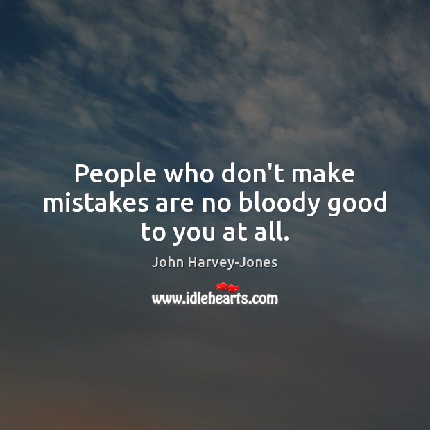 People who don’t make mistakes are no bloody good to you at all. John Harvey-Jones Picture Quote