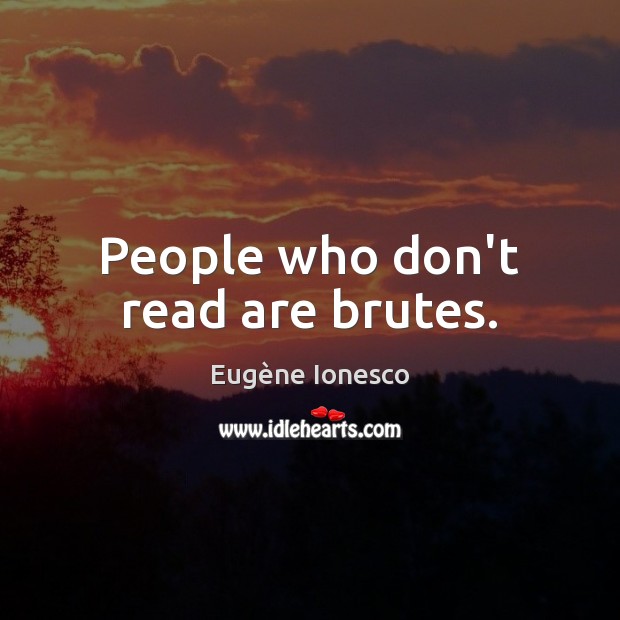 People who don’t read are brutes. Eugène Ionesco Picture Quote