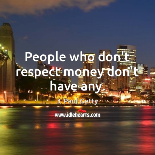 People who don’t respect money don’t have any. J. Paul Getty Picture Quote