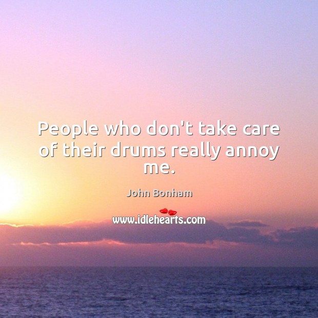 People who don’t take care of their drums really annoy me. John Bonham Picture Quote