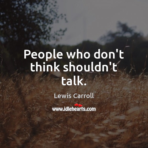 People who don’t think shouldn’t talk. Lewis Carroll Picture Quote