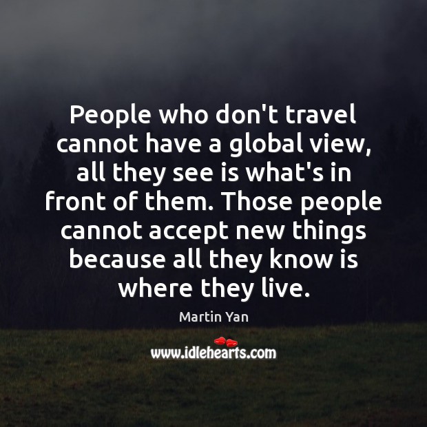 People who don’t travel cannot have a global view, all they see Martin Yan Picture Quote