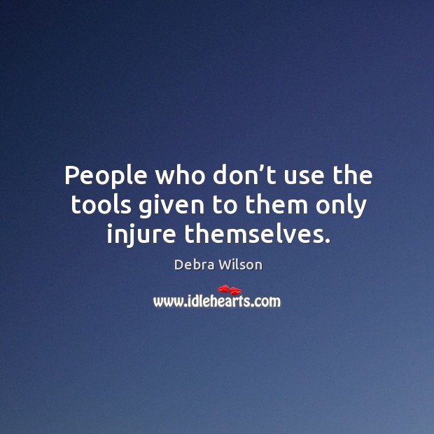 People who don’t use the tools given to them only injure themselves. Debra Wilson Picture Quote