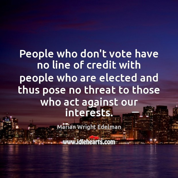 People who don’t vote have no line of credit with people who Marian Wright Edelman Picture Quote