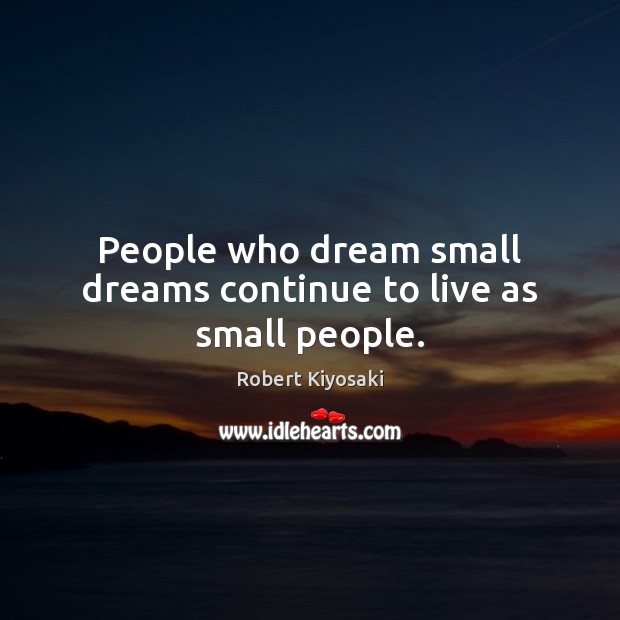 People who dream small dreams continue to live as small people. Robert Kiyosaki Picture Quote