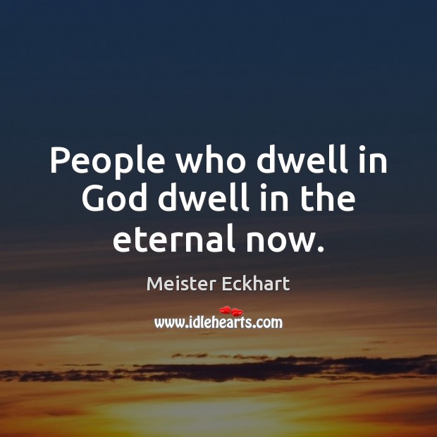 People who dwell in God dwell in the eternal now. Image