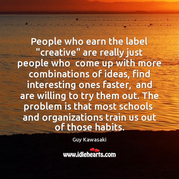 People who earn the label “creative” are really just people who  come Guy Kawasaki Picture Quote