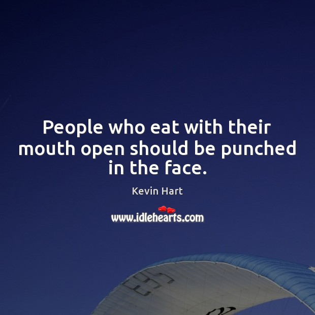 People who eat with their mouth open should be punched in the face. Kevin Hart Picture Quote