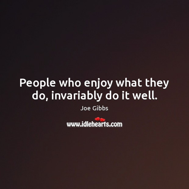 People who enjoy what they do, invariably do it well. Joe Gibbs Picture Quote