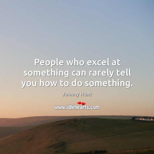 People who excel at something can rarely tell you how to do something. Johnny Hunt Picture Quote