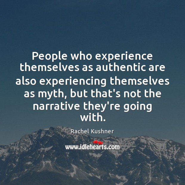 People who experience themselves as authentic are also experiencing themselves as myth, Rachel Kushner Picture Quote