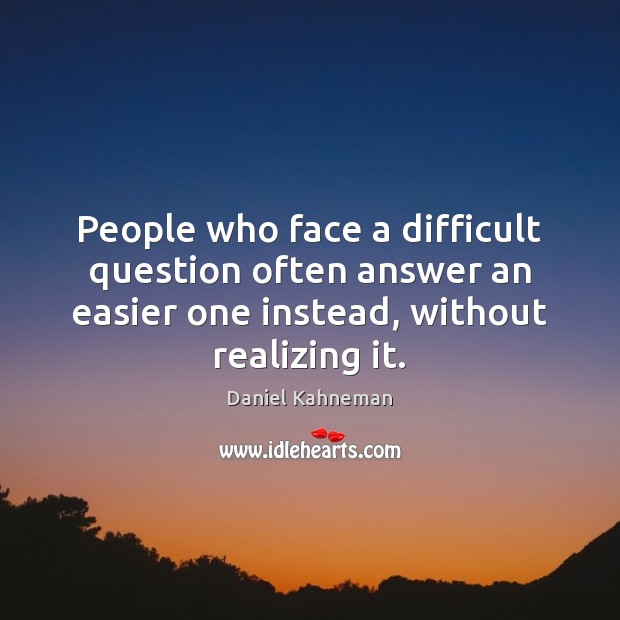 People who face a difficult question often answer an easier one instead, Daniel Kahneman Picture Quote