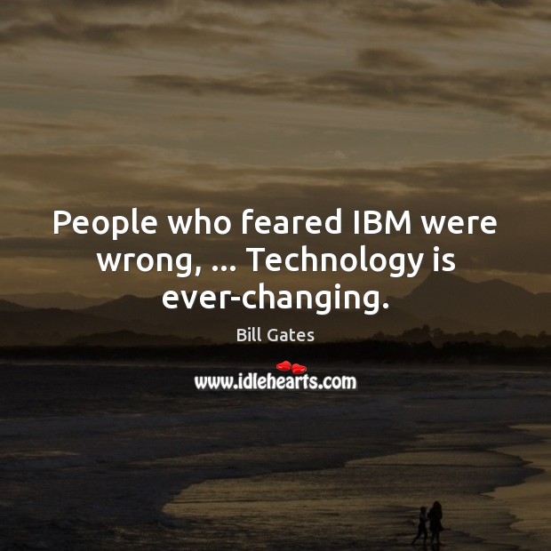 People who feared IBM were wrong, … Technology is ever-changing. Technology Quotes Image