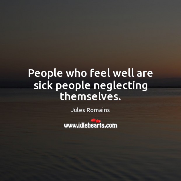 People who feel well are sick people neglecting themselves. Jules Romains Picture Quote