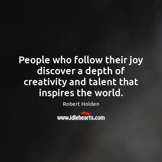 People who follow their joy discover a depth of creativity and talent Robert Holden Picture Quote