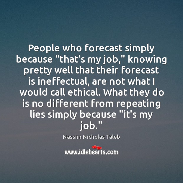 People who forecast simply because “that’s my job,” knowing pretty well that Nassim Nicholas Taleb Picture Quote