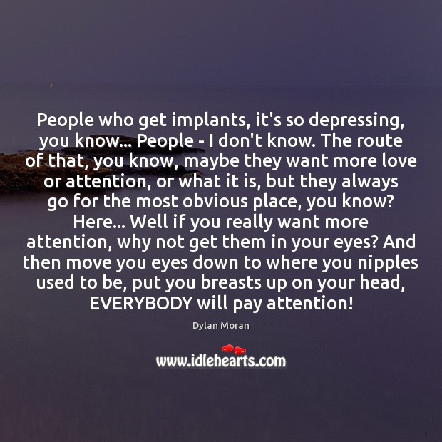 People who get implants, it’s so depressing, you know… People – I Image