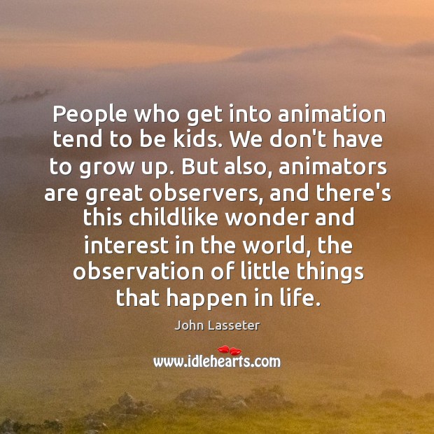 People who get into animation tend to be kids. We don’t have John Lasseter Picture Quote