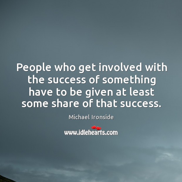People who get involved with the success of something have to be given at least some share of that success. Michael Ironside Picture Quote