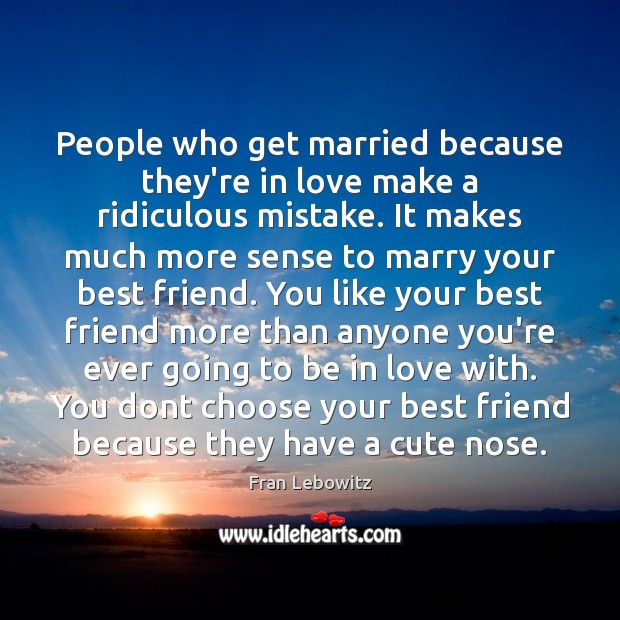 People who get married because they’re in love make a ridiculous mistake. Image