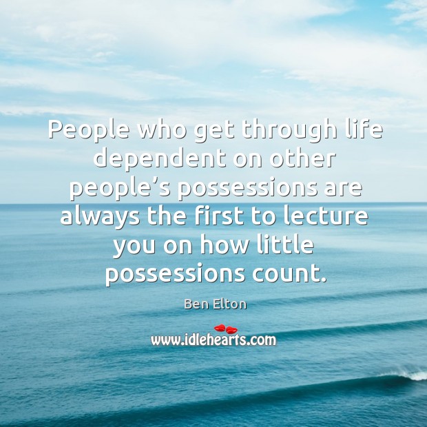 People who get through life dependent on other people’s possessions are Image