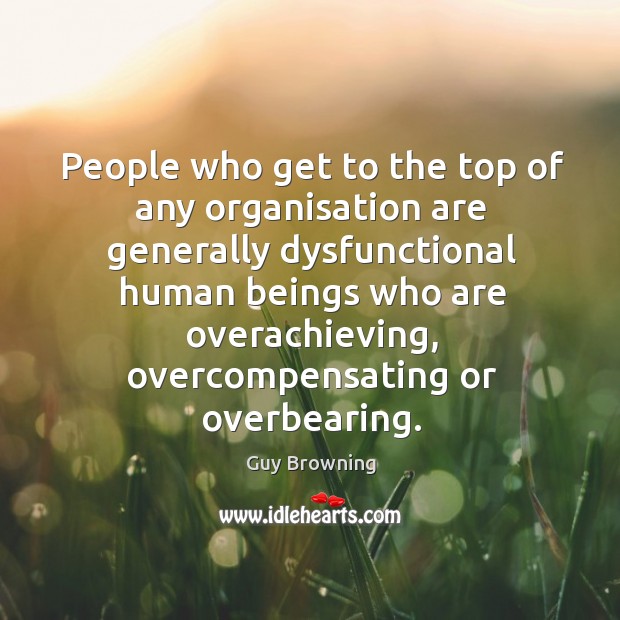 People who get to the top of any organisation are generally dysfunctional Guy Browning Picture Quote
