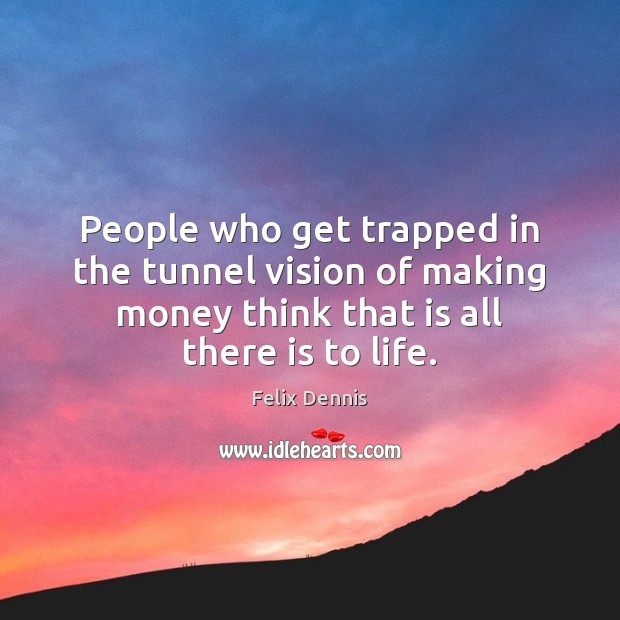 People who get trapped in the tunnel vision of making money think Felix Dennis Picture Quote
