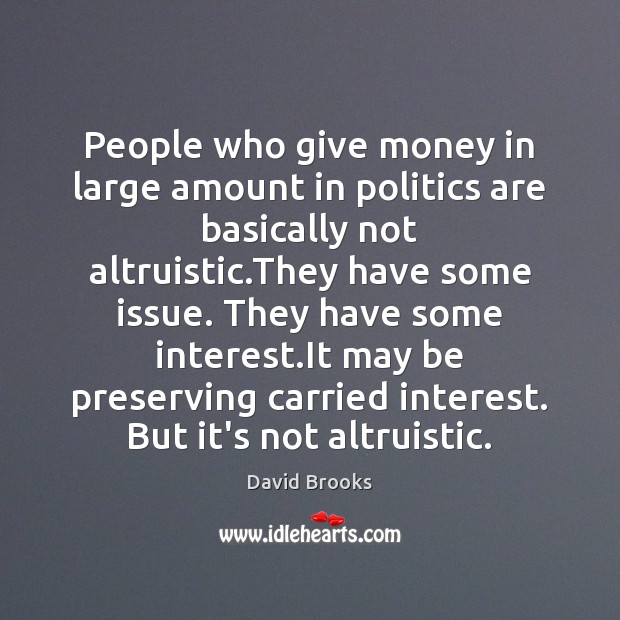 People who give money in large amount in politics are basically not David Brooks Picture Quote