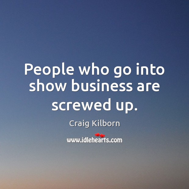 People who go into show business are screwed up. Craig Kilborn Picture Quote