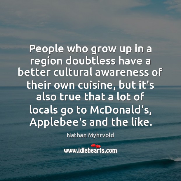 People who grow up in a region doubtless have a better cultural Nathan Myhrvold Picture Quote
