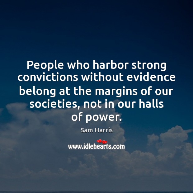 People who harbor strong convictions without evidence belong at the margins of Sam Harris Picture Quote