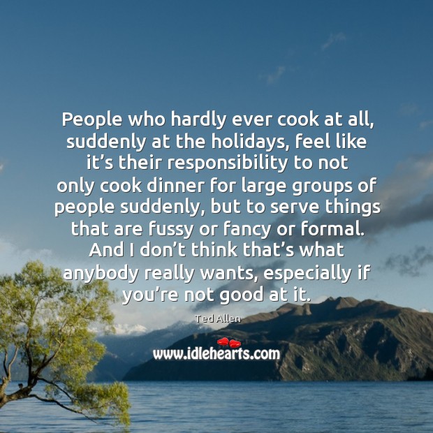 People who hardly ever cook at all, suddenly at the holidays Ted Allen Picture Quote