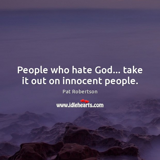 People who hate God… take it out on innocent people. Pat Robertson Picture Quote