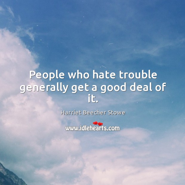 People who hate trouble generally get a good deal of it. Harriet Beecher Stowe Picture Quote