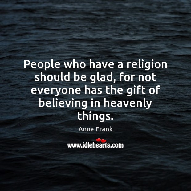 People who have a religion should be glad, for not everyone has Anne Frank Picture Quote
