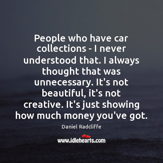People who have car collections – I never understood that. I always Daniel Radcliffe Picture Quote