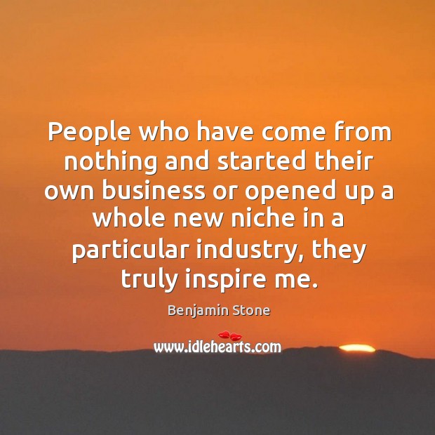 People who have come from nothing and started their own business or Benjamin Stone Picture Quote