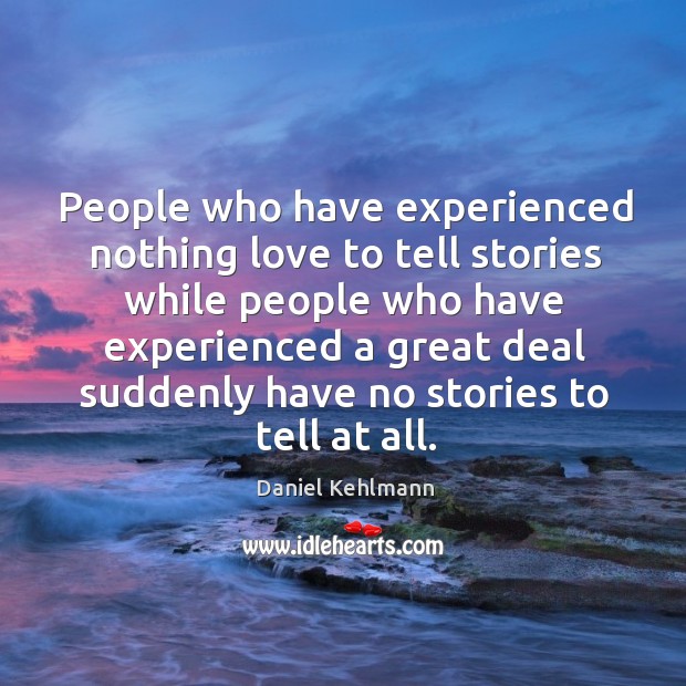 People who have experienced nothing love to tell stories while people who Daniel Kehlmann Picture Quote