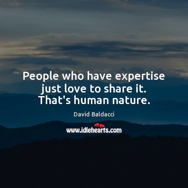 People who have expertise just love to share it. That’s human nature. Image