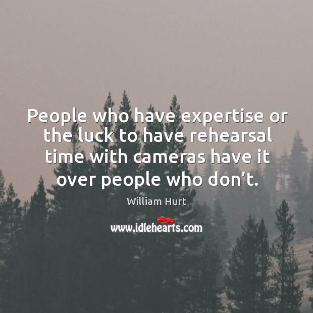 People who have expertise or the luck to have rehearsal time with cameras have it over people who don’t. Image