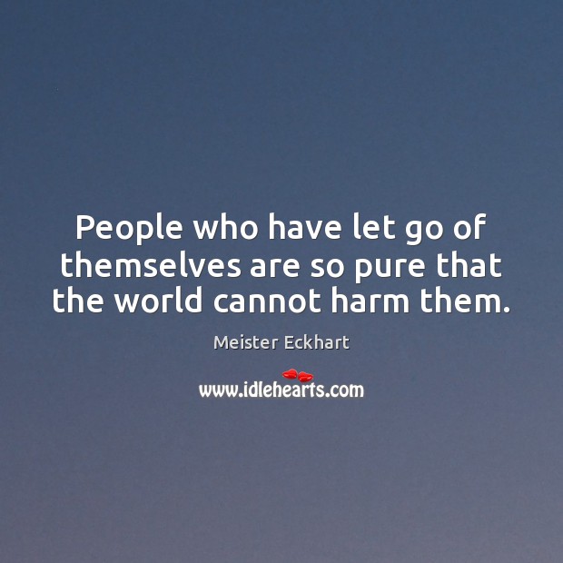 People who have let go of themselves are so pure that the world cannot harm them. Meister Eckhart Picture Quote