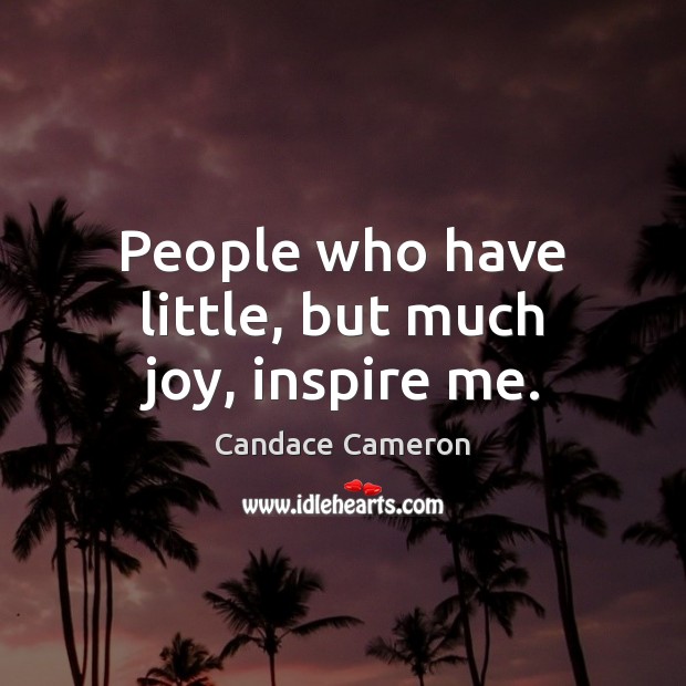 People who have little, but much joy, inspire me. Candace Cameron Picture Quote