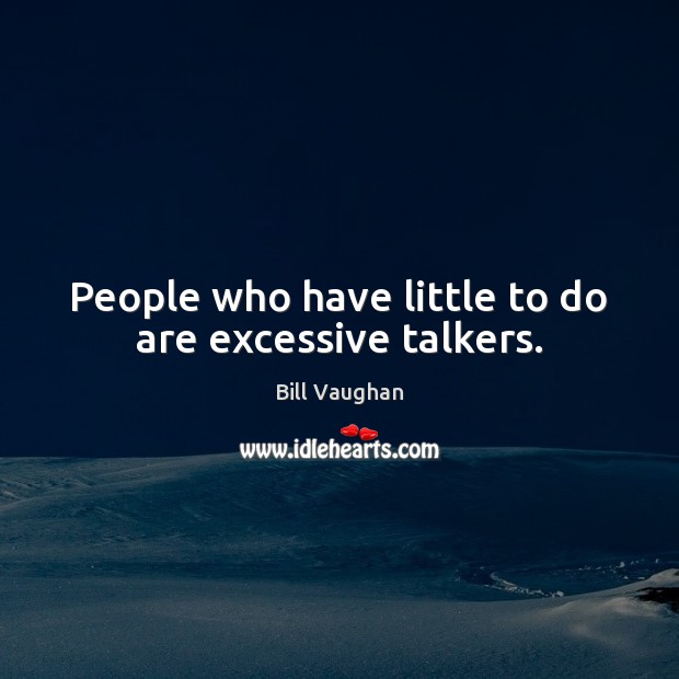 People who have little to do are excessive talkers. Bill Vaughan Picture Quote
