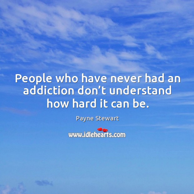 People who have never had an addiction don’t understand how hard it can be. Payne Stewart Picture Quote