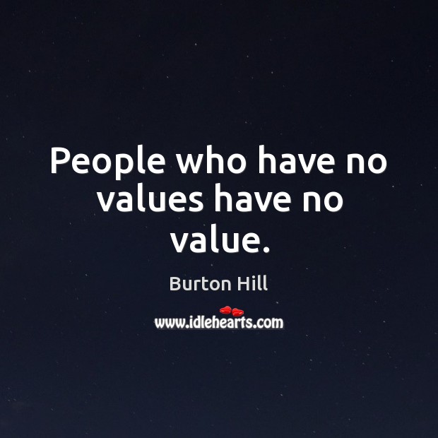 People who have no values have no value. Burton Hill Picture Quote