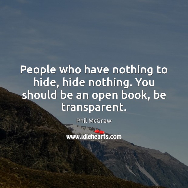 People who have nothing to hide, hide nothing. You should be an open book, be transparent. Image